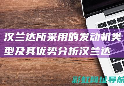 汉兰达所采用的发动机类型及其优势分析 (汉兰达所采用的发动机)