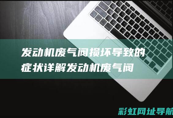 发动机废气阀损坏导致的症状详解 (发动机废气阀坏了出现什么症状)