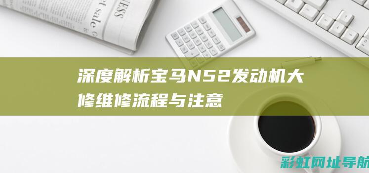 深度解析宝马N52发动机大修：维修流程与注意事项 (深度解析宝马x1)