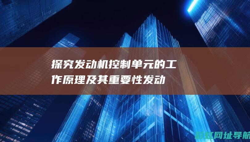 探究发动机控制单元的工作原理及其重要性 (发动机的控制规律是什么)