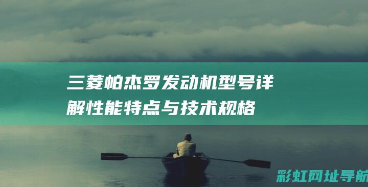 三菱帕杰罗发动机型号详解：性能特点与技术规格一览 (三菱帕杰罗发展史)