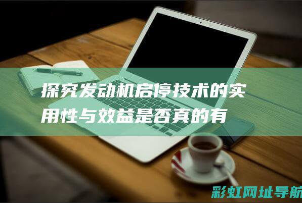 探究发动机启停技术的实用性与效益：是否真的有用？ (科学实验发动机)