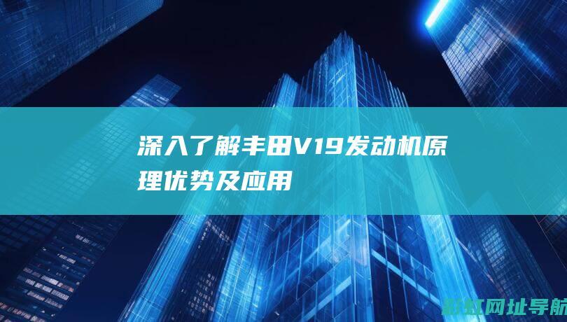 深入了解丰田V19发动机：原理、优势及应用 (丰田的了解)