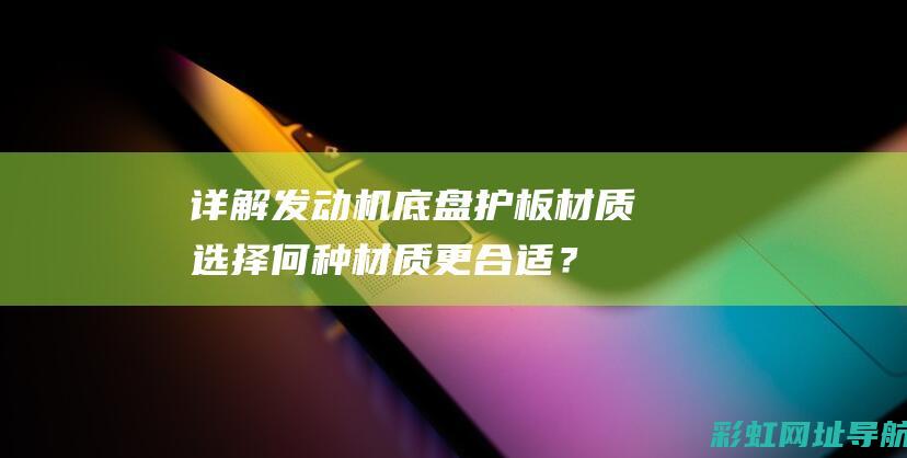 详解发动机底盘护板材质：选择何种材质更合适？ (发动机底部结构图)