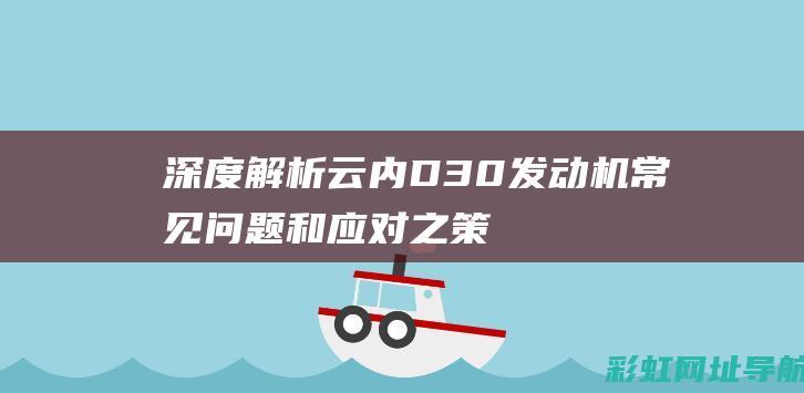 深度解析：云内D30发动机常见问题和应对之策 (深度解析云米水盒子)