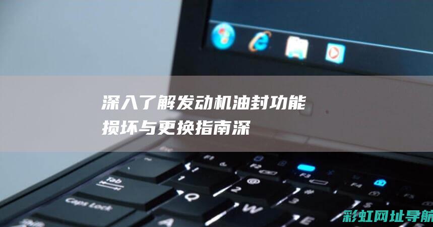 深入了解发动机油封：功能、损坏与更换指南 (深入发现)