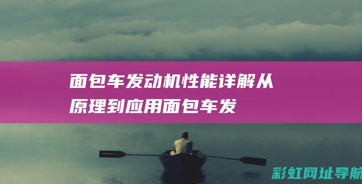 面包车发动机性能详解：从原理到应用 (面包车发动机多少钱一个)