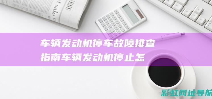 车辆发动机停车故障排查指南 (车辆发动机停止怎么处理)