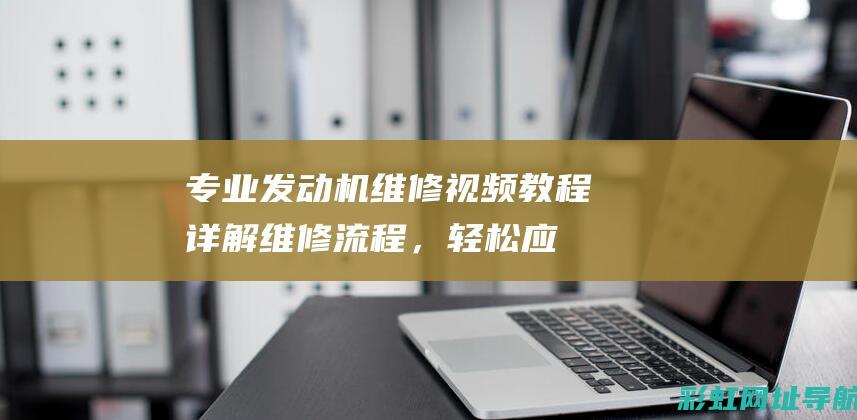 专业发动机维修视频教程：详解维修流程，轻松应对故障问题 (专业发动机维修)