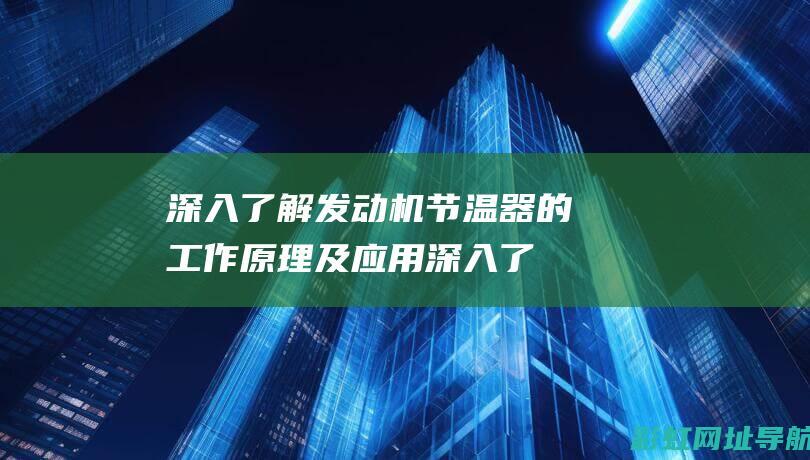 深入了解发动机节温器的工作原理及应用 (深入了解发动机的原理)