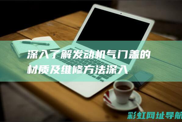 深入了解：发动机气门盖的材质及维修方法 (深入了解发现很优秀的星座)