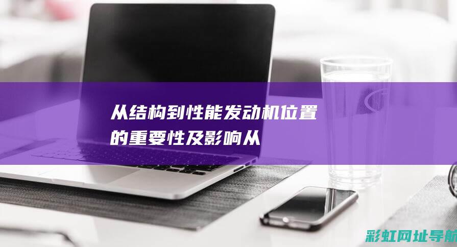 从结构到性能 —— 发动机位置的重要性及影响 (从结构到性能的转化)