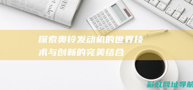 探索奥铃发动机的世界：技术与创新的完美结合 (探索奥铃发动机图片)