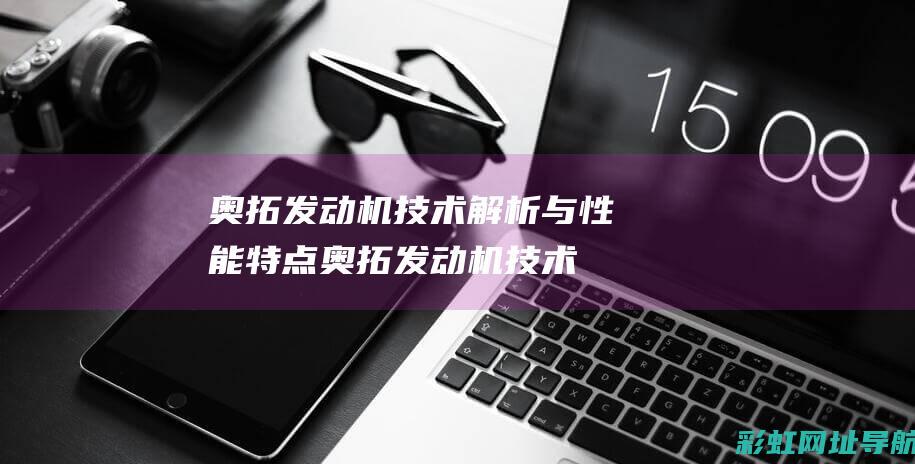 奥拓发动机技术解析与性能特点 (奥拓发动机技术怎么样)