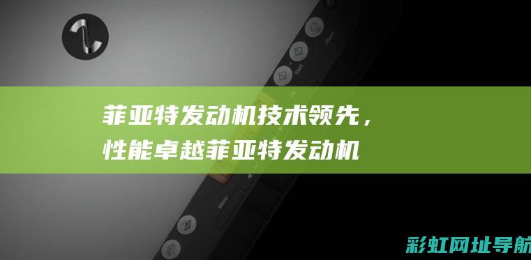 菲亚特发动机技术领先，性能卓越 (菲亚特发动机是哪国的)