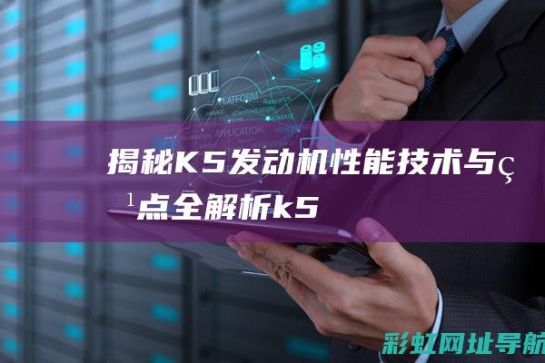 揭秘K5发动机：性能、技术与特点全解析 (k5发动机通病)