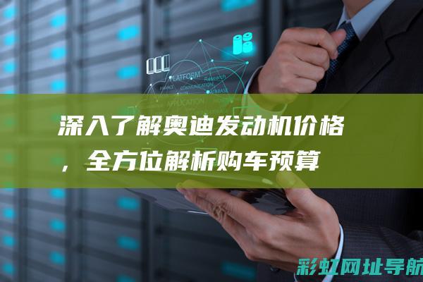 深入了解奥迪发动机价格，全方位解析购车预算 (奥迪车了解)