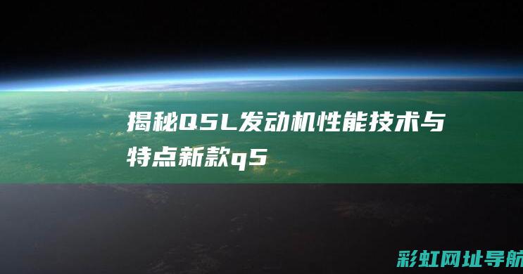 揭秘Q5L发动机：性能、技术与特点 (新款q5l发动机怎么样)