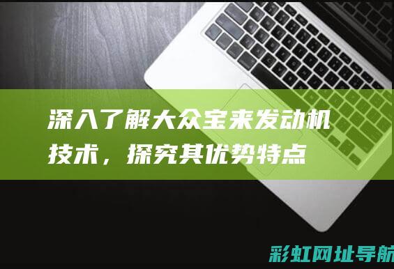 深入了解大众宝来发动机技术，探究其优势特点 (大众汽车介绍基础知识)