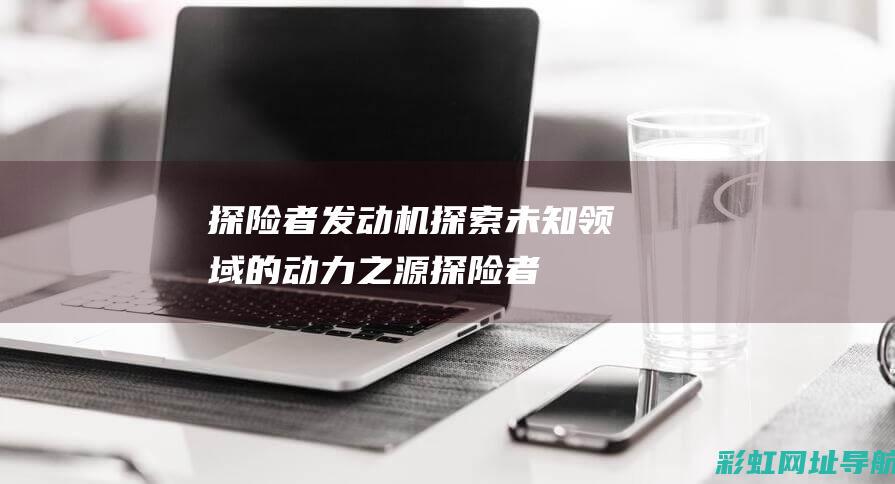 探险者发动机：探索未知领域的动力之源 (探险者发动机号位置图)