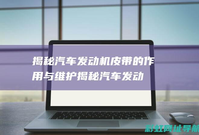 揭秘汽车发动机皮带的作用与维护 (揭秘汽车发动机的原理)