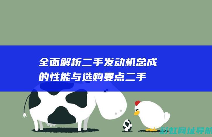 全面解析二手发动机总成的性能与选购要点 (二手车解析)