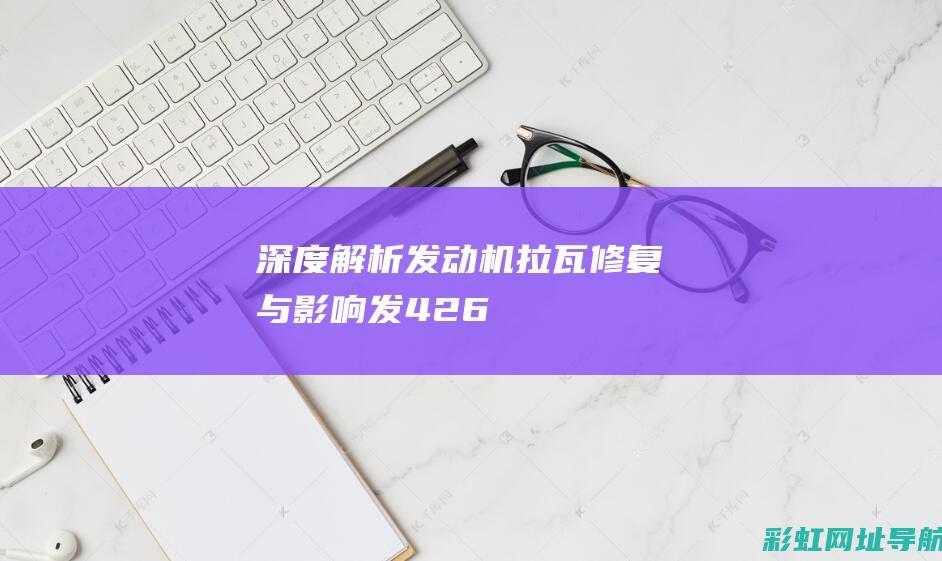 深度解析：发动机拉瓦修复与影响 (发426)