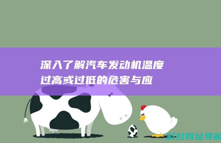 深入了解汽车发动机温度：过高或过低的危害与应对措施 (深入了解汽车买什么书)