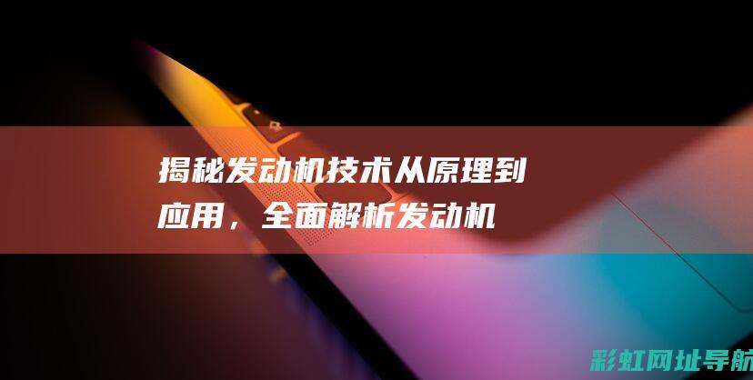 揭秘发动机技术：从原理到应用，全面解析发动机奥秘 (揭秘发动机技术视频)