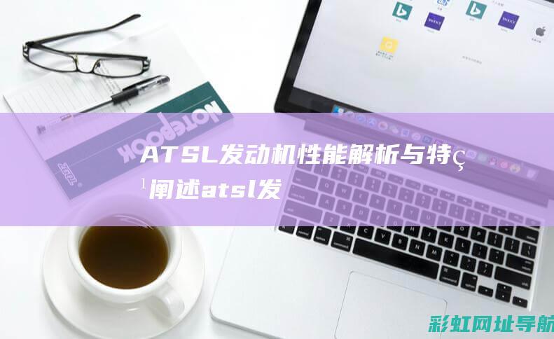 ATSL发动机性能解析与特点阐述 (atsl发动机型号)