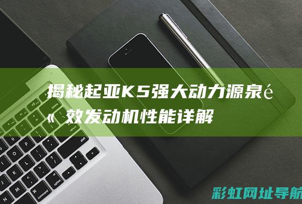 揭秘起亚K5强大动力源泉：高效发动机性能详解 (起亚的k5)