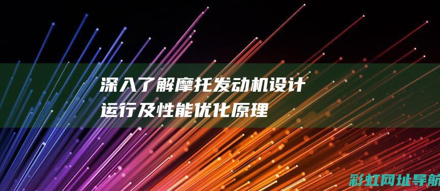 深入了解摩托发动机：设计、运行及性能优化原理 (深入了解摩托车品牌)