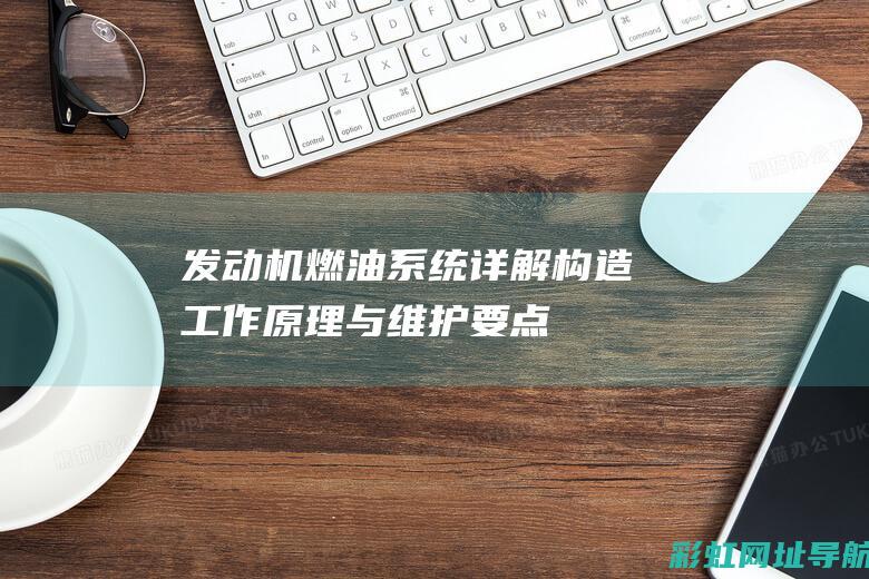 发动机燃油系统详解：构造、工作原理与维护要点 (发动机燃油系统的主要功用)