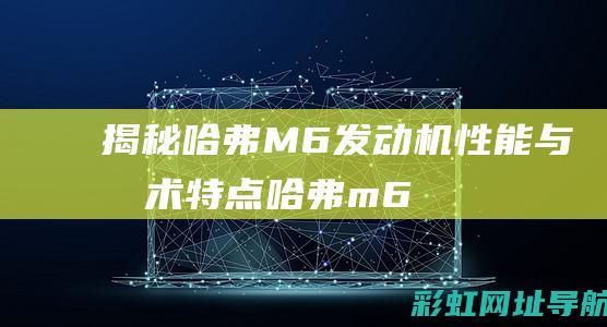 揭秘哈弗M6发动机性能与技术特点 (哈弗 m6)