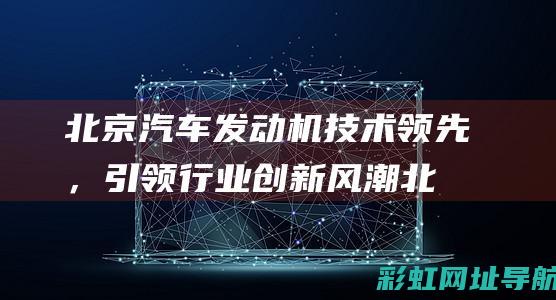 北京汽车发动机技术领先，引领行业创新风潮 (北京汽车发动机故障灯亮)