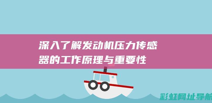 深入了解发动机压力传感器的工作原理与重要性 (深入了解发动机的原理)