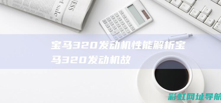 宝马320发动机性能解析 (宝马320发动机故障灯亮是什么原因)