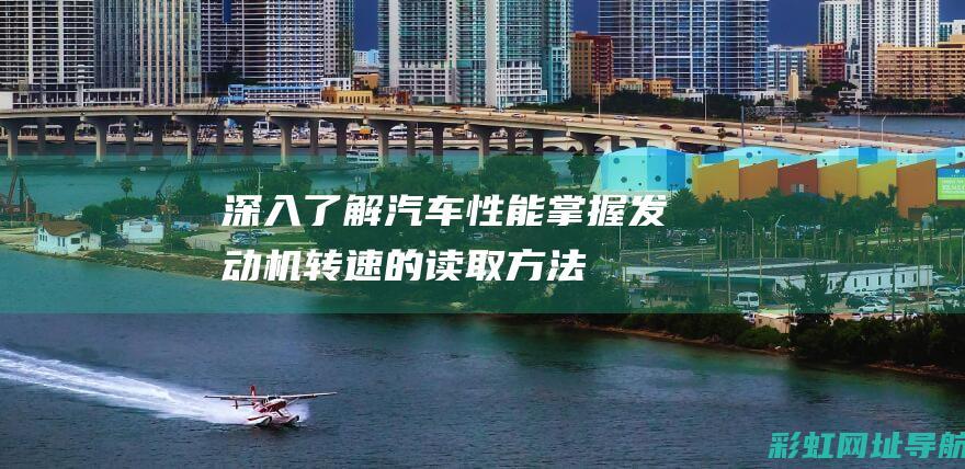 深入了解汽车性能：掌握发动机转速的读取方法 (深入了解汽车行业的方法)