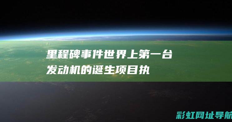 里程碑事件：世界上第一台发动机的诞生 (项目执行过程中的关键工作或里程碑事件)