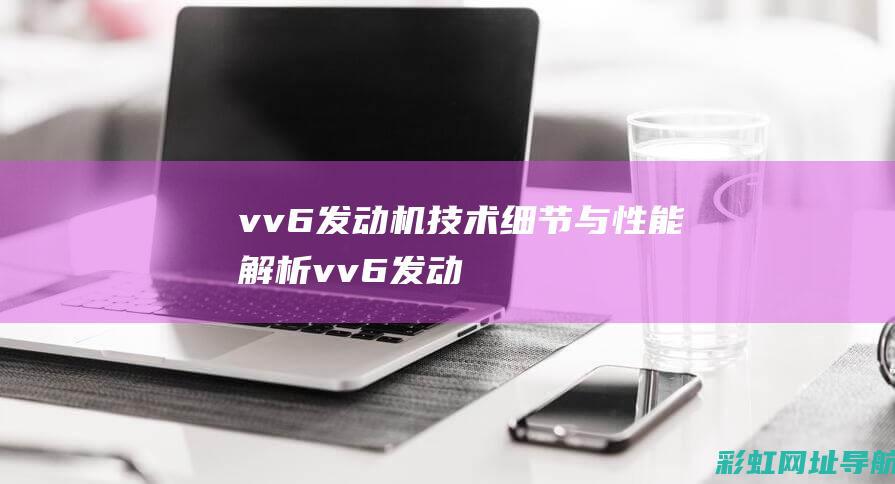 vv6发动机：技术细节与性能解析 (vv6发动机型号)