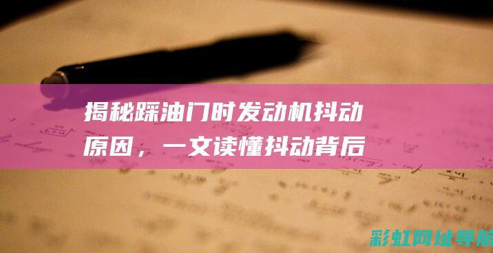 揭秘踩油门时发动机抖动原因，一文读懂抖动背后的隐患与解决方案 (踩油门!)