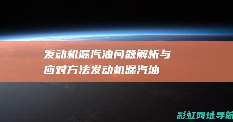 发动机漏汽油问题解析与应对方法 (发动机漏汽油是什么原因导致的)