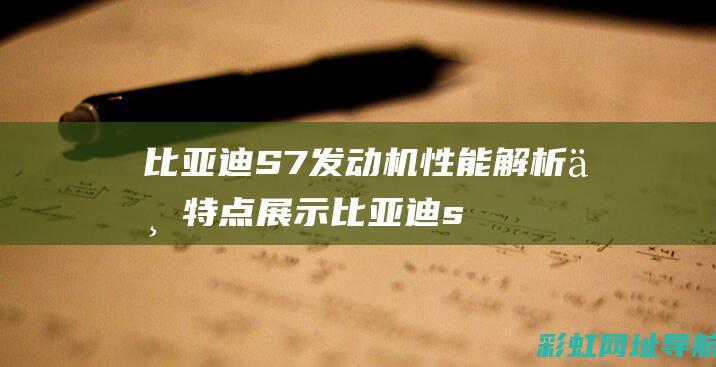 比亚迪S7发动机性能解析与特点展示 (比亚迪s7发动机号码在什么位置)