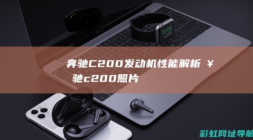 奔驰C200发动机性能解析 (奔驰c200照片全图)