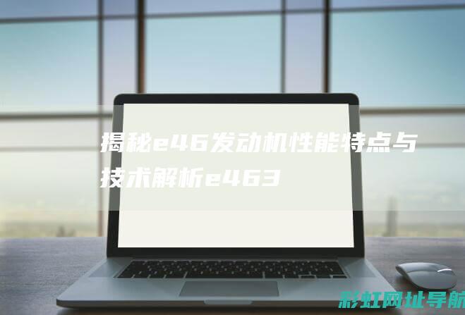 揭秘e46发动机性能特点与技术解析 (e46 318i发动机)