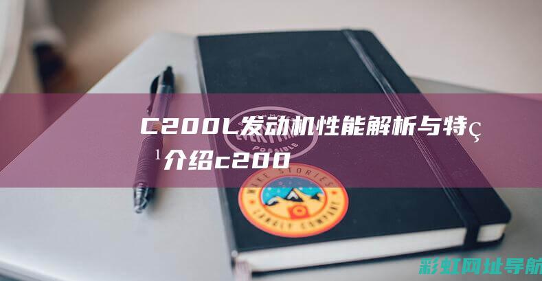 C200L发动机性能解析与特点介绍 (c200l发动机故障灯亮 怎么消除)