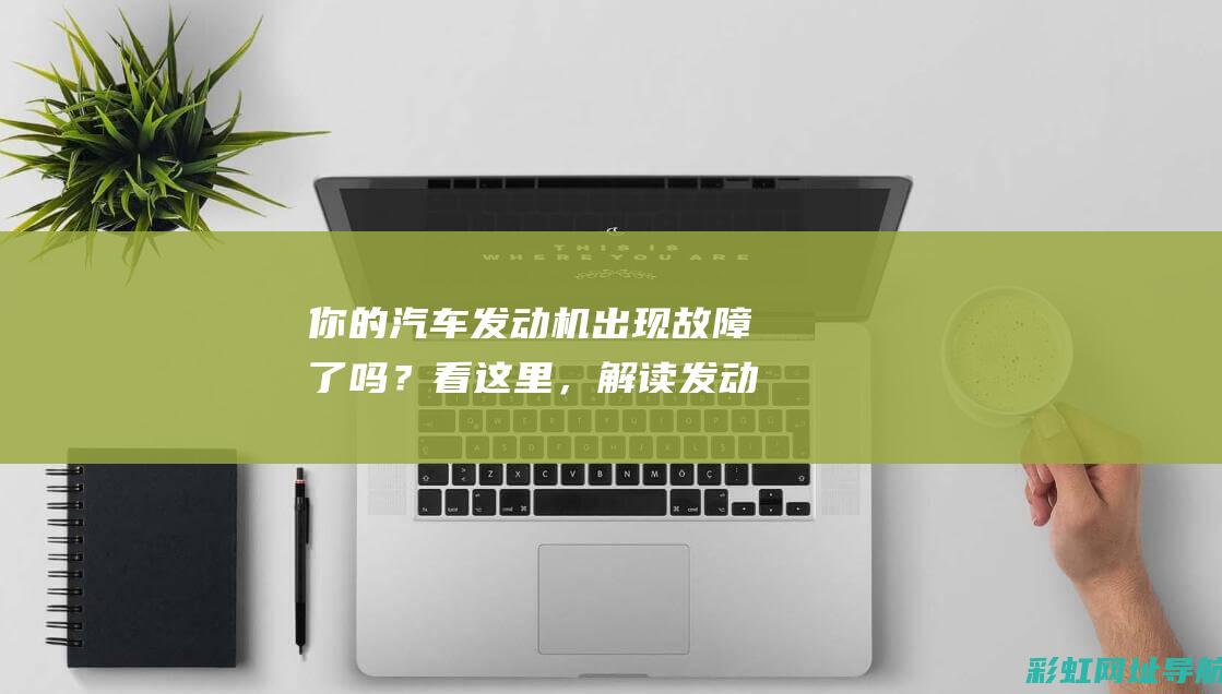 你的汽车发动机出现故障了吗？看这里，解读发动机故障灯黄色的含义 (你的汽车发动机号在哪)