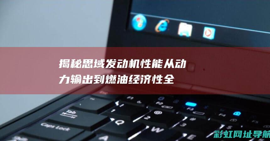 揭秘思域发动机性能：从动力输出到燃油经济性全面解析 (思域发动机讲解)