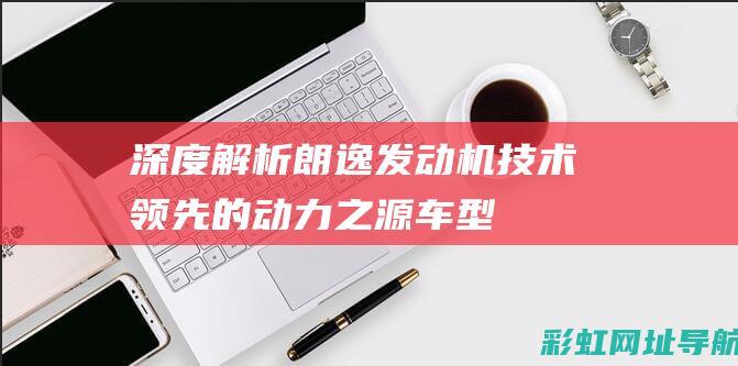 深度解析朗逸发动机：技术领先的动力之源 (车型朗逸)