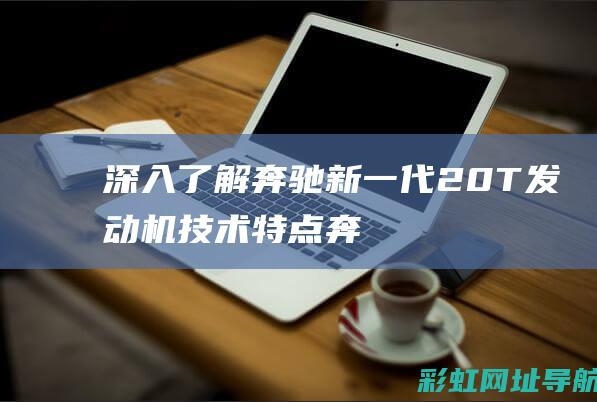 深入了解奔驰新一代2.0T发动机技术特点 (奔驰的了解)